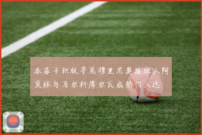 本菲卡积极寻觅穆里尼奥接班人阿莫林与马尔科席尔瓦成热门人选