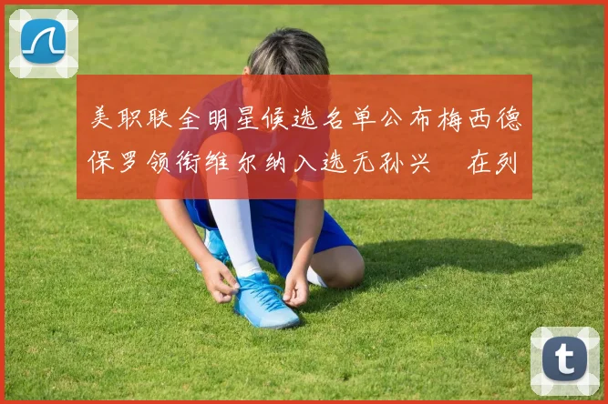 美职联全明星候选名单公布梅西德保罗领衔维尔纳入选无孙兴慜在列